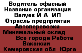 Водитель офисный › Название организации ­ Валуев И.А, ИП › Отрасль предприятия ­ Автоперевозки › Минимальный оклад ­ 32 000 - Все города Работа » Вакансии   . Кемеровская обл.,Юрга г.